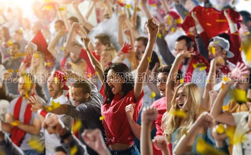 富人们的竞技盛宴：顶级运动赛事中的财富与激情