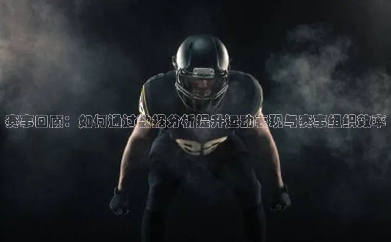 赛事回顾：如何通过数据分析提升运动表现与赛事组织效率