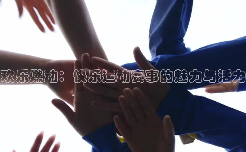 欢乐燃动：快乐运动赛事的魅力与活力