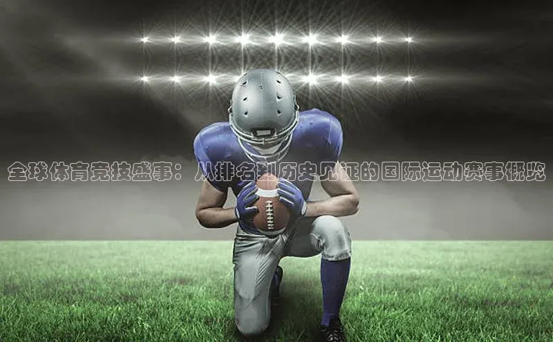 全球体育竞技盛事：从排名到历史见证的国际运动赛事概览