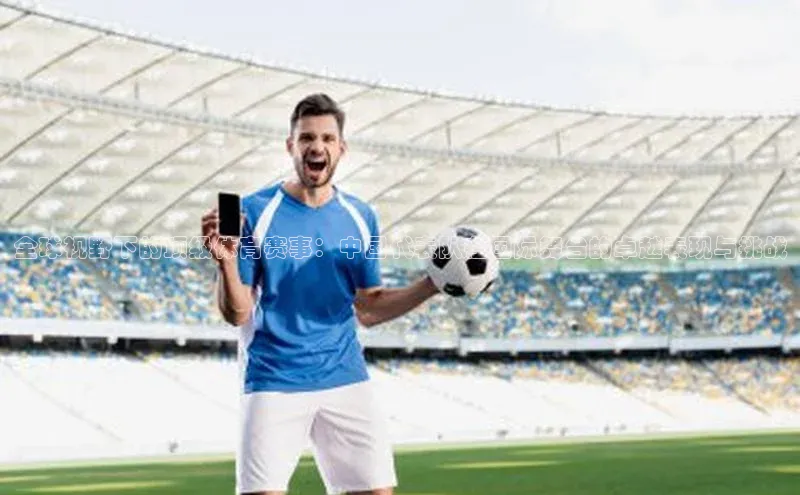 全球视野下的顶级体育赛事：中国代表队在国际舞台的卓越表现与挑战