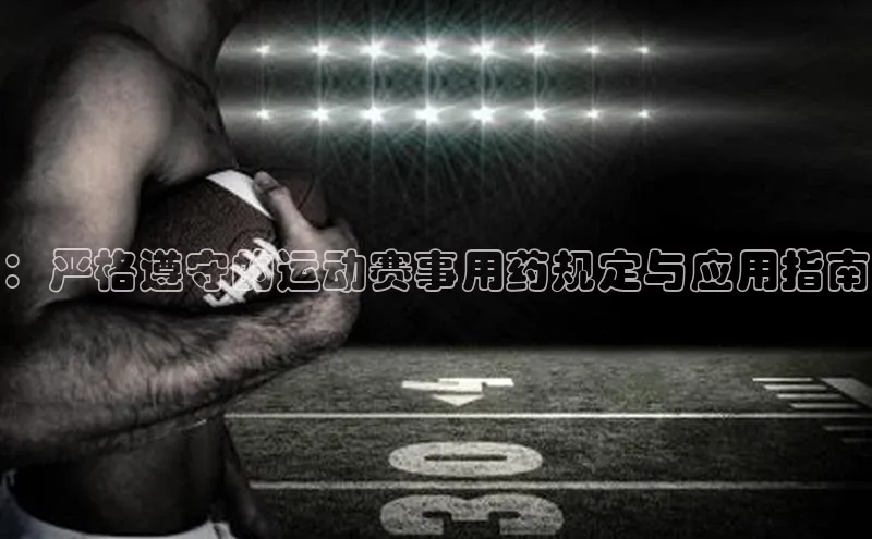 ：严格遵守的运动赛事用药规定与应用指南