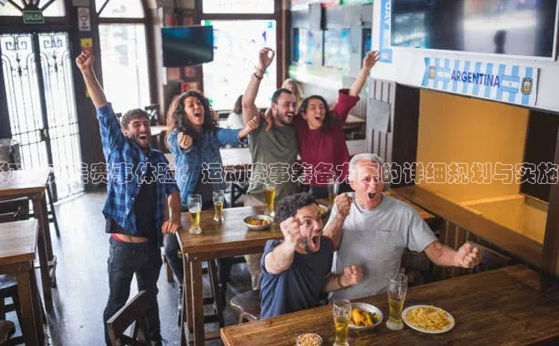 打造完美赛事体验：运动赛事筹备方案的详细规划与实施