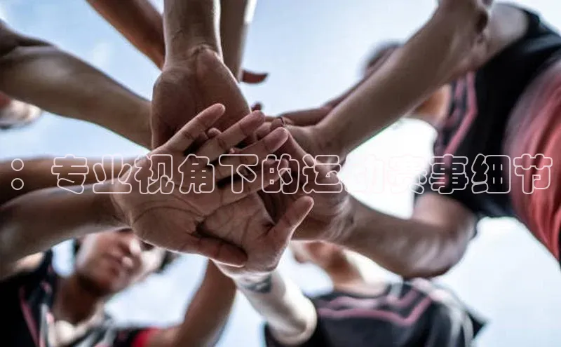 ：专业视角下的运动赛事细节
