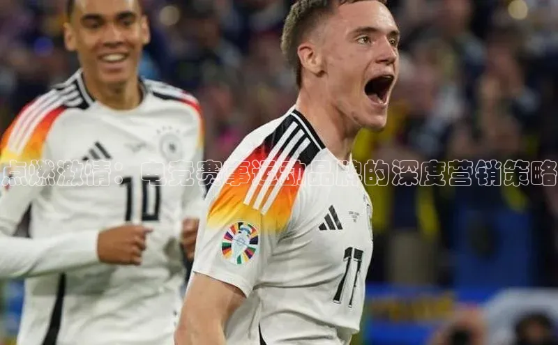 点燃激情：电竞赛事运动品牌的深度营销策略