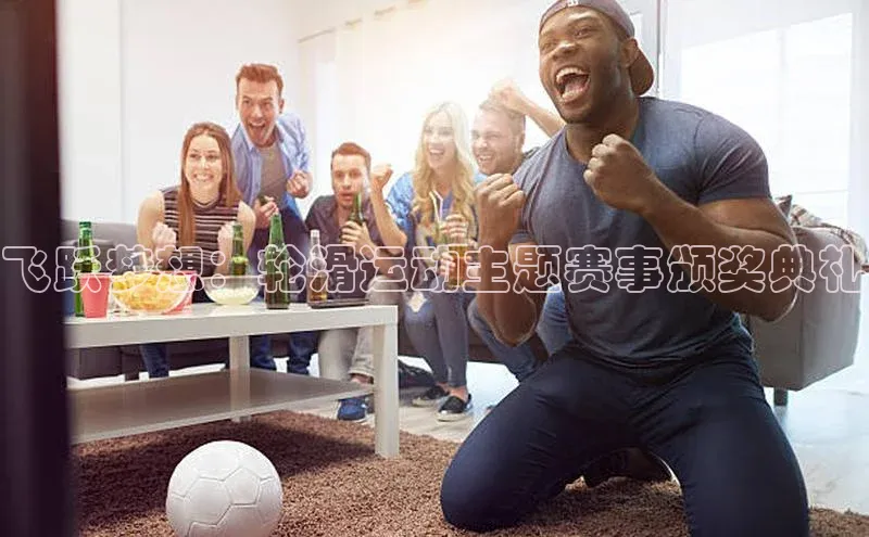 飞跃梦想：轮滑运动主题赛事颁奖典礼