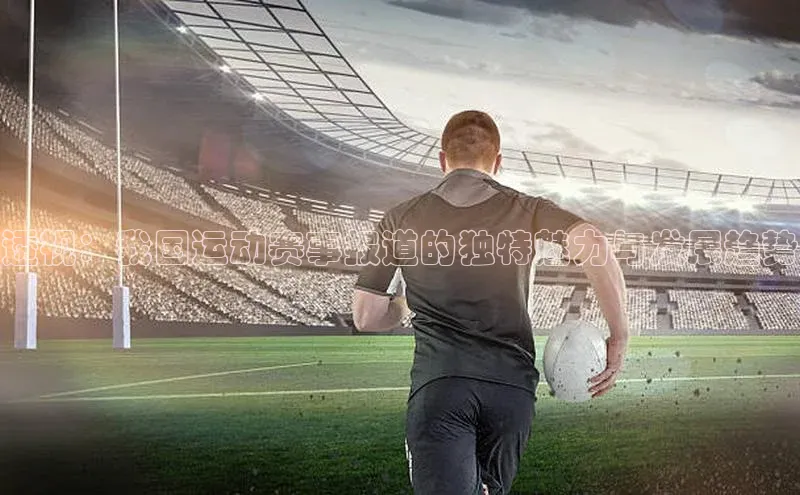 透视：我国运动赛事报道的独特魅力与发展趋势